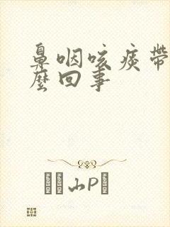 鼻咽咳痰带血怎么回事