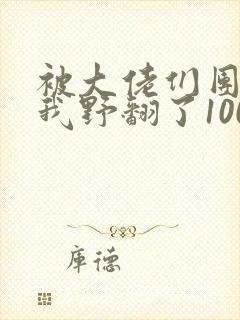 被大佬们团宠后我野翻了100集