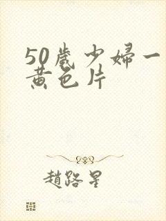 50岁少妇一级黄色片