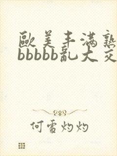 欧美丰满熟妇bbbbbb乱大交