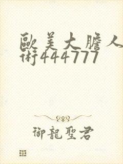 欧美大胆人体艺术444777