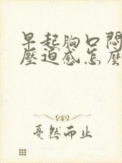 早起胸口闷堵有压迫感怎么缓解