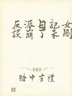 反派日记女主人设崩了未删减