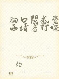 胸口闷感觉有东西堵着打嗝会舒服一点