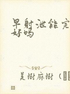 早射泄能完全治好吗