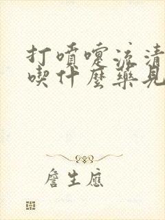 打喷嚏流清鼻涕吃什么药见效快