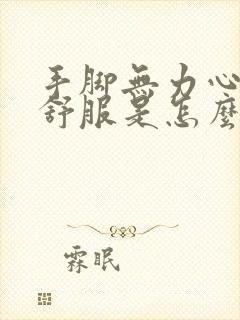 手脚无力心脏不舒服是怎么回事