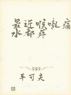 最近喉咙痛咽口水都疼