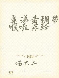 鼻涕黄稠带血丝喉咙疼干