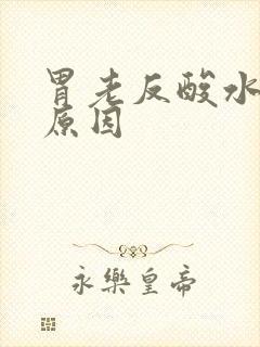 胃老反酸水什么原因