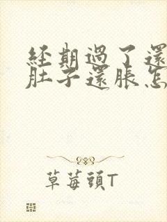 经期过了还没来肚子还胀怎么回事