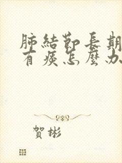 肺结节长期嗓子有痰怎么办