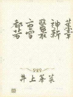 都市医神叶辰夏若雪最新章节免费阅读