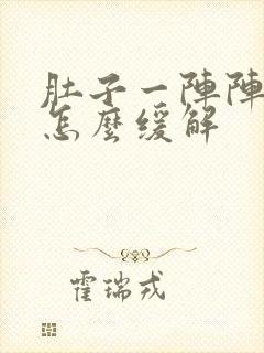 肚子一阵阵绞痛怎么缓解