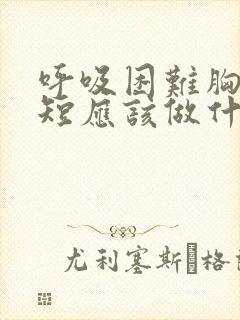 呼吸困难胸闷气短应该做什么检查