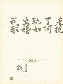 我出轨了老婆要离婚如何挽救