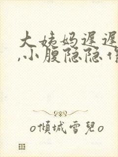 大姨妈迟迟不来,小腹隐隐作痛怎么回事