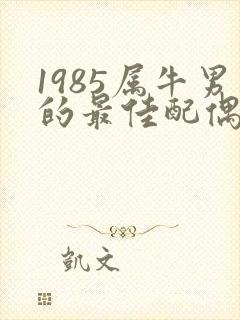 1985属牛男的最佳配偶属相