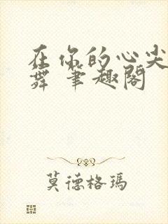 在你的心尖上起舞 笔趣阁