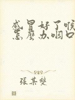 感冒好了喉咙痛怎么办咽口水都痛