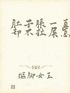 肚子胀一直放屁却不拉屎怎么回事