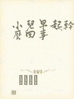 小儿早起干咳怎么回事