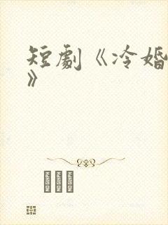 短剧《冷婚逢情》