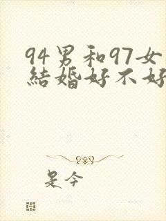 94男和97女结婚好不好