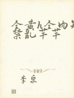 全黄h全肉短篇禁乱芊芊