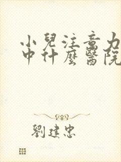 小儿注意力不集中什么医院好