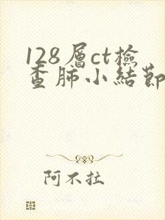 128层ct检查肺小结节