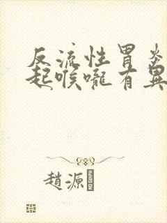 反流性胃炎会引起喉咙有异物感吗