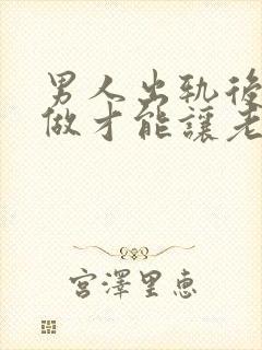 男人出轨后怎么做才能让老婆原谅自己