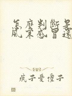 怎么判断是不是风寒感冒还是风热感冒