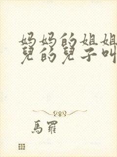 妈妈的姐姐的女儿的儿子叫什么?