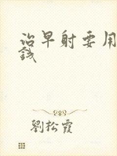 治早射要用多少钱