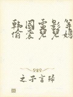 韩国电影等公公偷袭儿儿媳