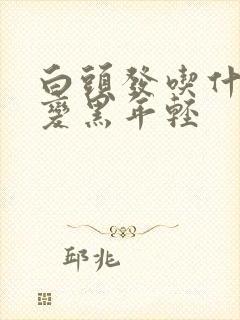 白头发吃什么能变黑年轻