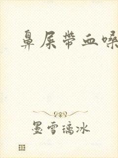 鼻屎带血嗓子疼