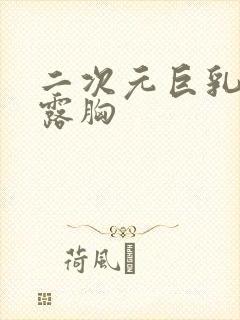 二次元巨乳美女露胸