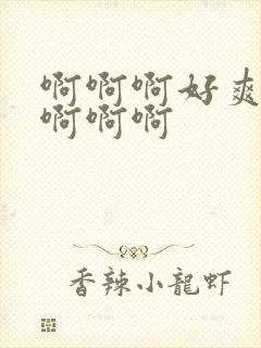 啊啊啊好爽不要啊啊啊