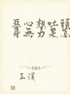 恶心想吐头晕浑身无力是怎么回事