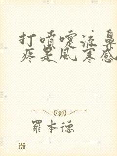 打喷嚏流鼻涕头疼是风寒感冒还是风热感冒