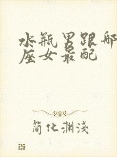 水瓶男跟哪个星座女最配