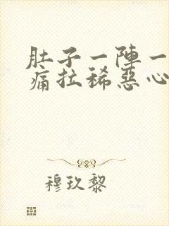 肚子一阵一阵的痛拉稀恶心想吐