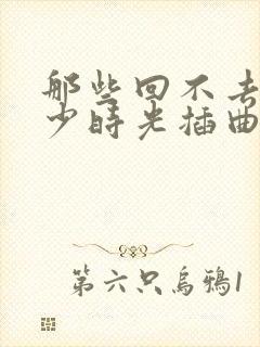 那些回不去的年少时光插曲