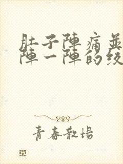 肚子阵痛并且一阵一阵的绞痛