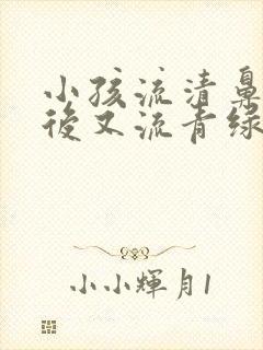 小孩流清鼻涕然后又流青绿鼻涕