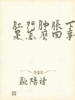 肛门肿胀下坠感是怎么回事