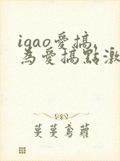 igao爱搞,为爱搞点激情